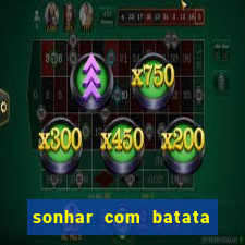 sonhar com batata jogo do bicho